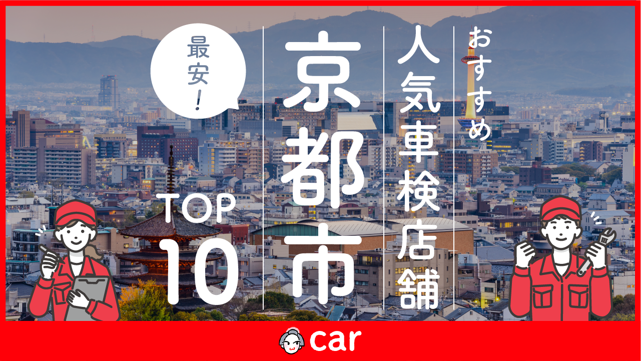 【最安値】京都市で安くて技術力が高い車検業者おすすめ10選！技術力が高く安心の業者を厳選