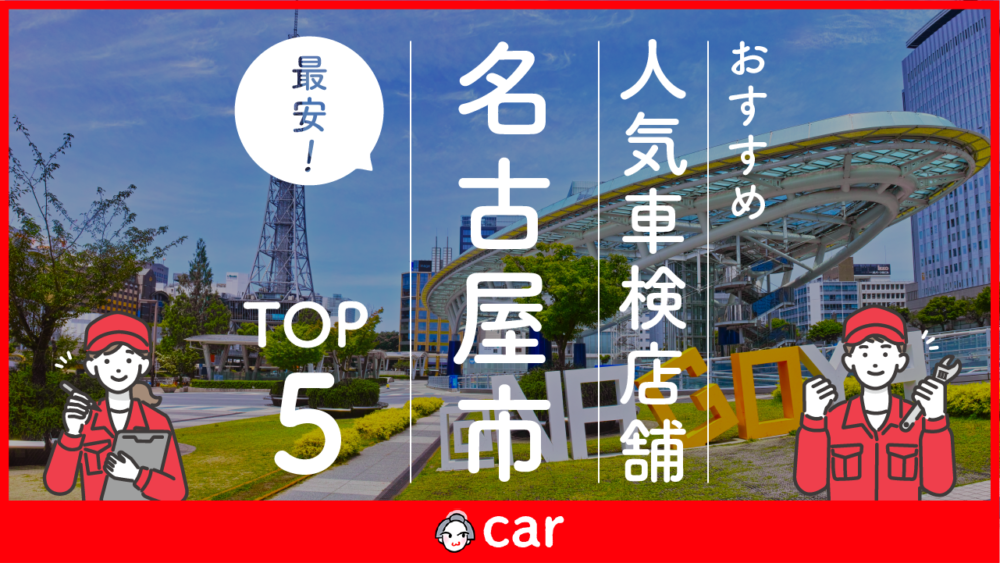 【最安値】名古屋市で安くて技術力が高い車検業者おすすめ5選！技術力が高く安心の業者を厳選