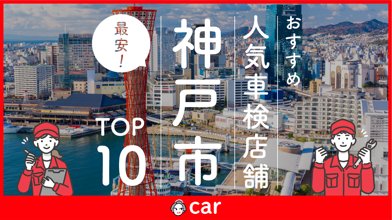 【最安値】神戸市で安くて技術力が高い車検業者おすすめ10選！価格が安い順に掲載