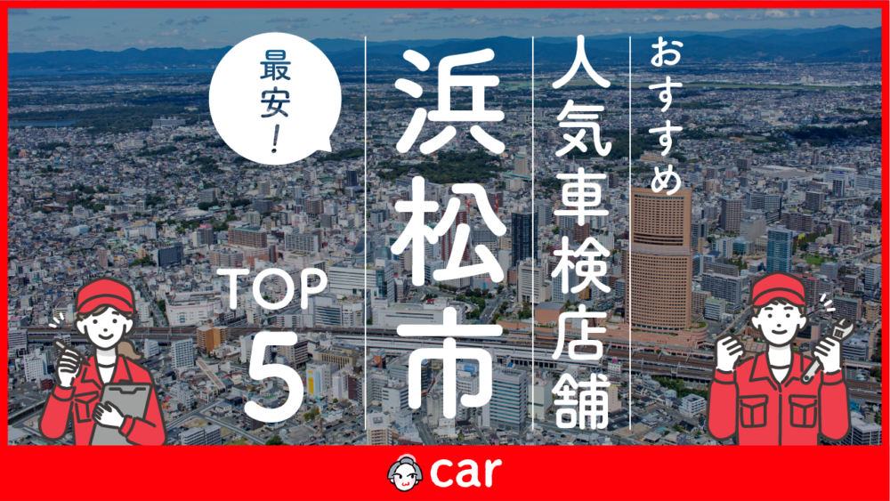 【2023年6月】浜松市のおすすめ人気車検店舗TOP5！技術力があり信頼がある店舗を厳選