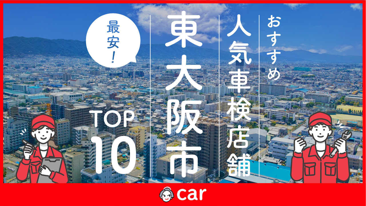 【最安値】東大阪市で安くて技術力が高い車検業者おすすめ10選！価格が安い順に掲載