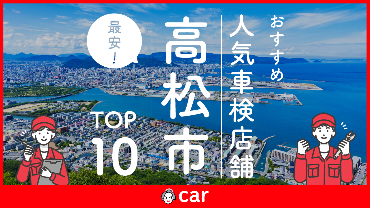 【最安値】高松市で安くて技術力が高い車検業者おすすめ10選！価格が安い順に掲載