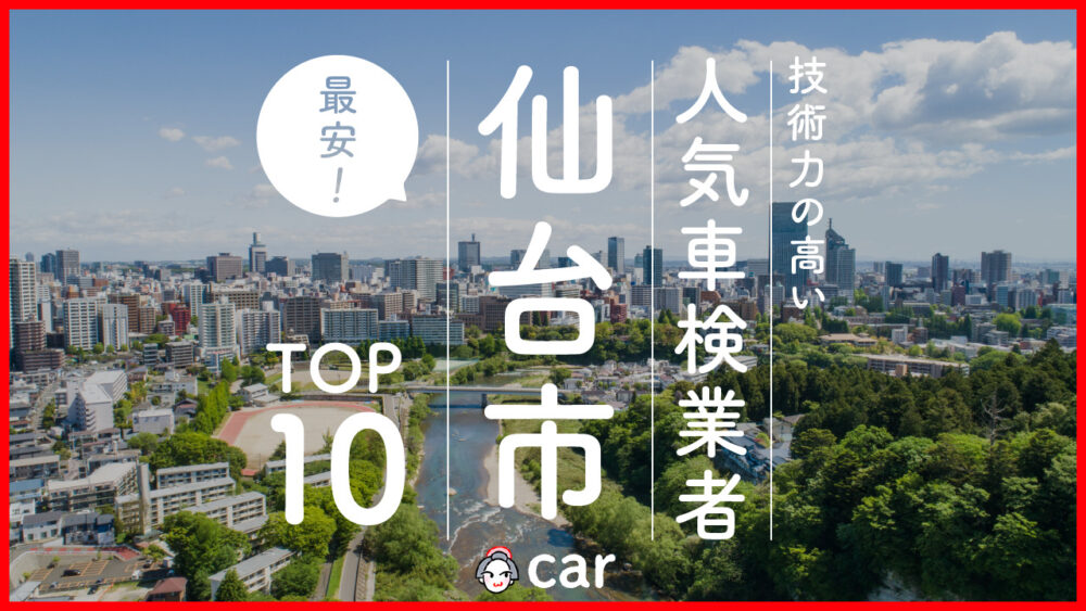 【最安値】仙台市で安くて技術力が高い車検業者おすすめ10選！価格が安い順に掲載