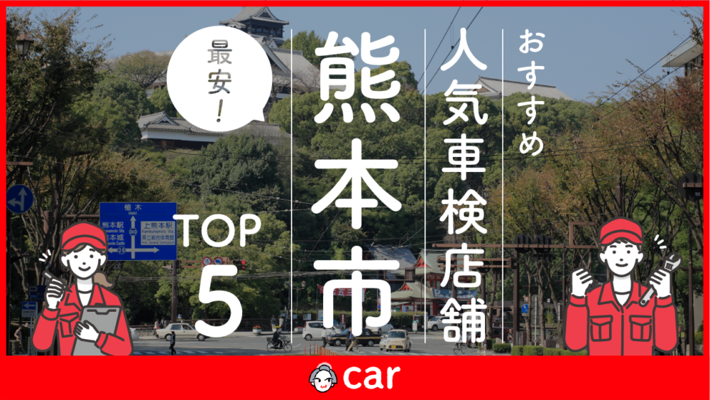 【最安値】熊本市で安くて技術力が高いおすすめの車検業者5選！価格が安い順に掲載