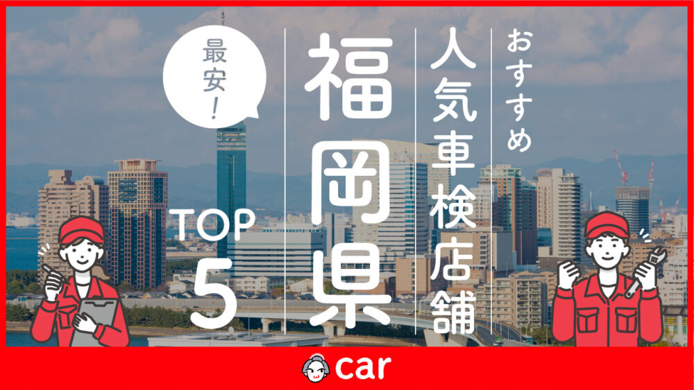 【最安値】福岡県で安くて技術力が高い車検業者おすすめ5選！価格が安い順に掲載