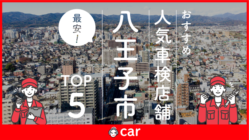 【最安値】八王子市で安くて技術力が高い車検業者おすすめ5選！価格が安い順に掲載