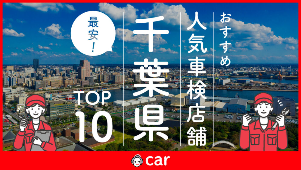 【最安値】千葉県で安くて技術力が高いおすすめの車検業者10選！価格が安い順に掲載