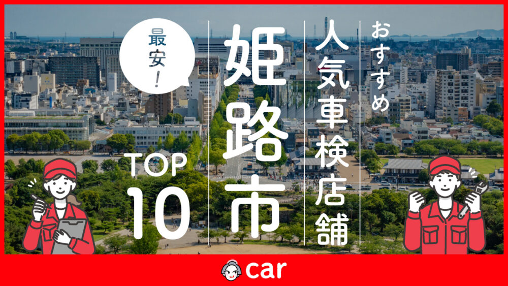 【最安値】姫路市で安くて技術力が高いおすすめの車検業者10選！価格が安い順に掲載