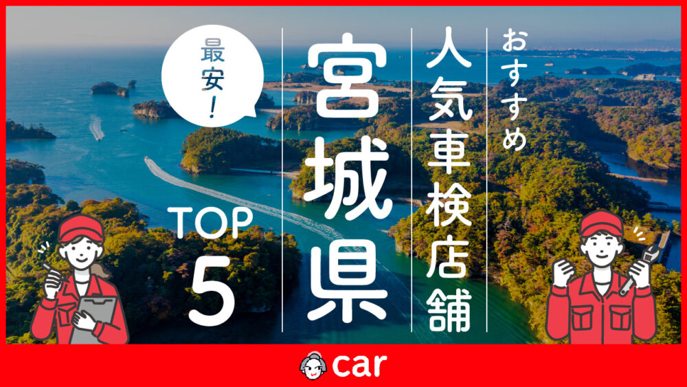 【最安値】宮城県で安くて技術力が高い車検業者おすすめ5選！価格が安い順に掲載