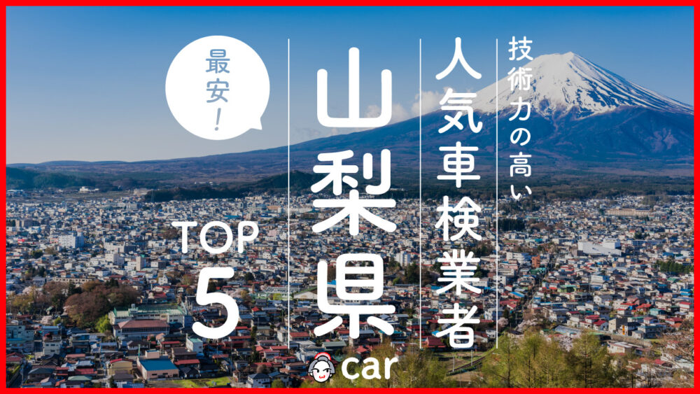 【最安値】山梨県で安くて技術力が高いおすすめの車検業者5選！価格が安い順に掲載