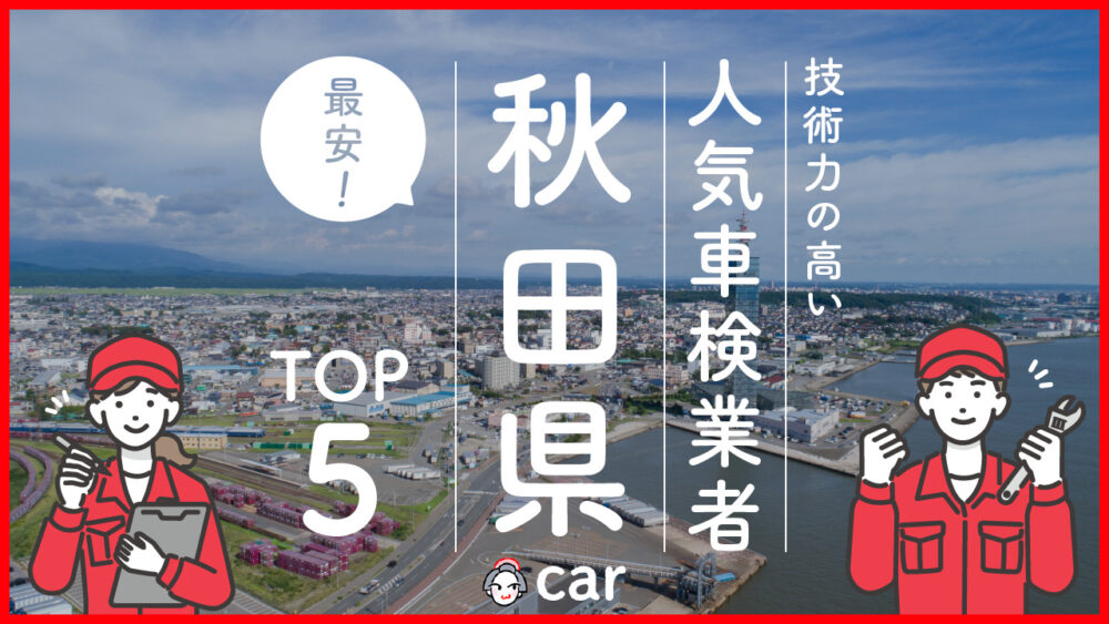 【最安値】秋田県で安くて技術力が高いおすすめの車検業者5選！価格が安い順に掲載