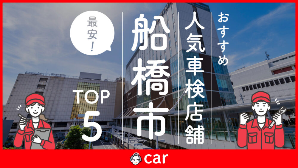 【最安値】船橋市で安くて技術力が高い車検業者おすすめ5選！価格が安い順に掲載