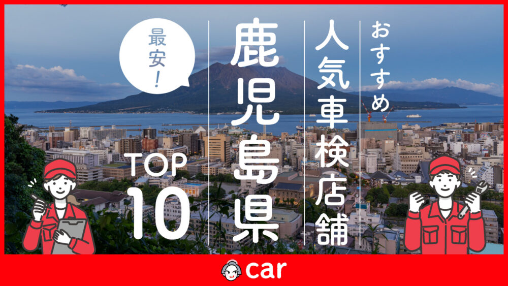 【最安値】鹿児島県で安くて技術力が高いおすすめの車検業者10選！価格が安い順に掲載