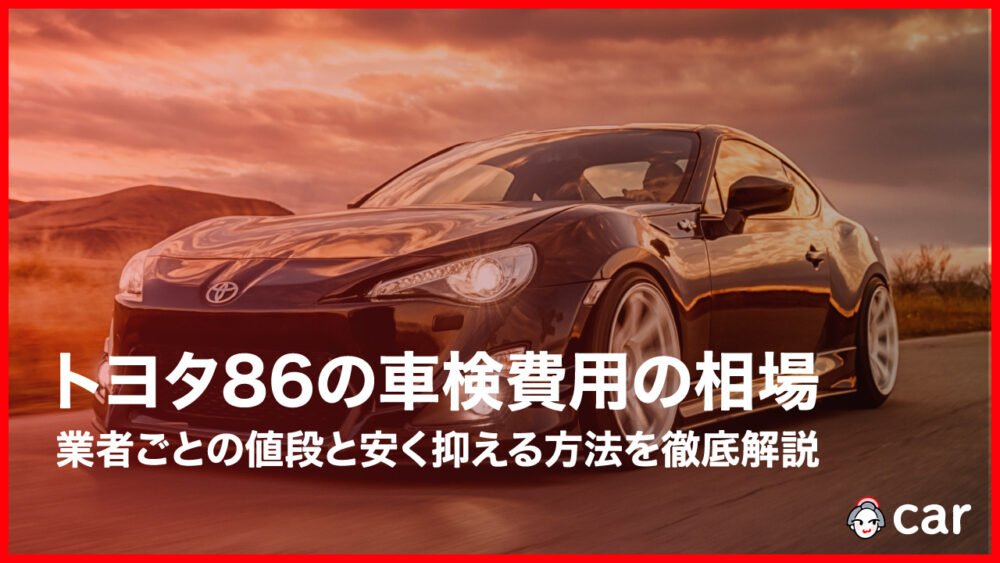 【最安値】トヨタ86の車検費用の相場はいくら？業者ごとの値段と安く抑える方法を徹底解説