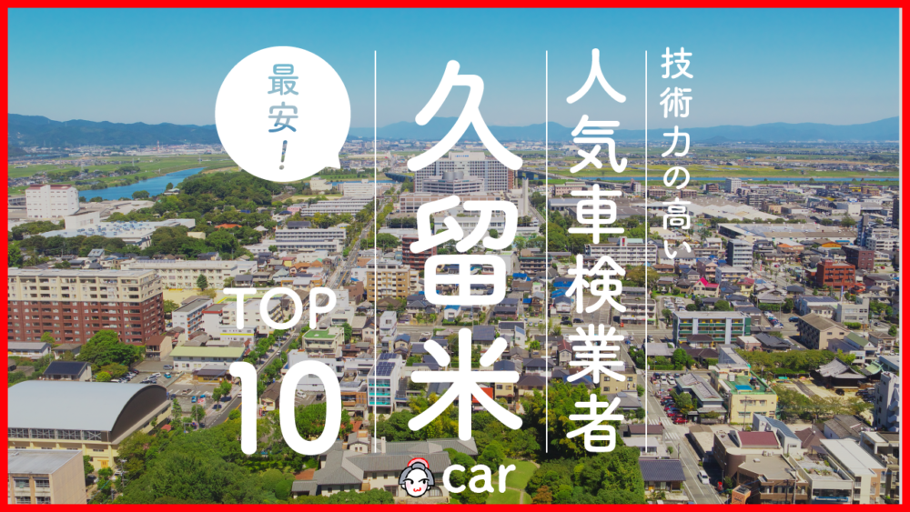 【最安値】久留米で安くて技術力が高いおすすめの車検店舗10選！価格が安い順に掲載