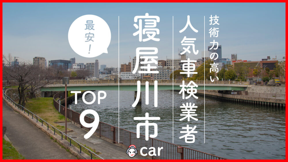 【最安値】寝屋川市で安くて技術力が高いおすすめの車検店舗10選！価格が安い順に掲載