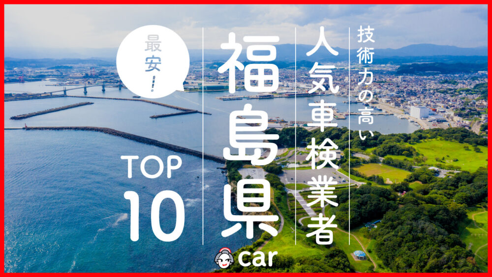 【最安値】福島で安くて技術力が高いおすすめの車検店舗10選！価格が安い順に掲載