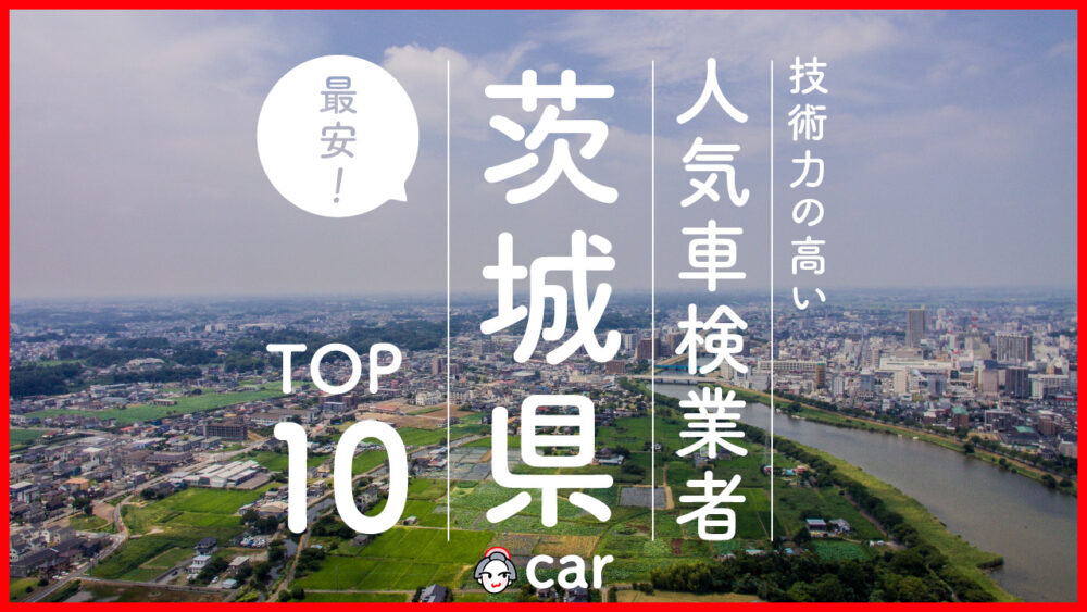 【最安値】茨城で安くて技術力が高いおすすめの車検店舗10選！価格が安い順に掲載