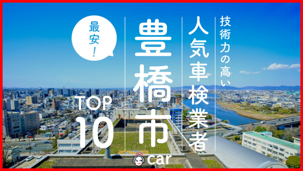 【最安値】愛知県豊橋市で安くて技術力が高いおすすめの車検店舗10選！価格が安い順に掲載