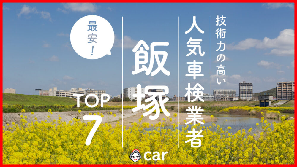 【最安値】飯塚で安くて技術力が高いおすすめの車検店舗7選！価格が安い順に掲載