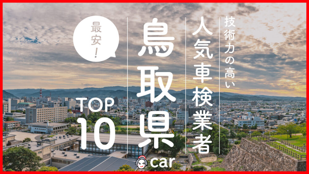 【最安値】鳥取県で安くて技術力が高いおすすめの車検店舗10選！価格が安い順に掲載