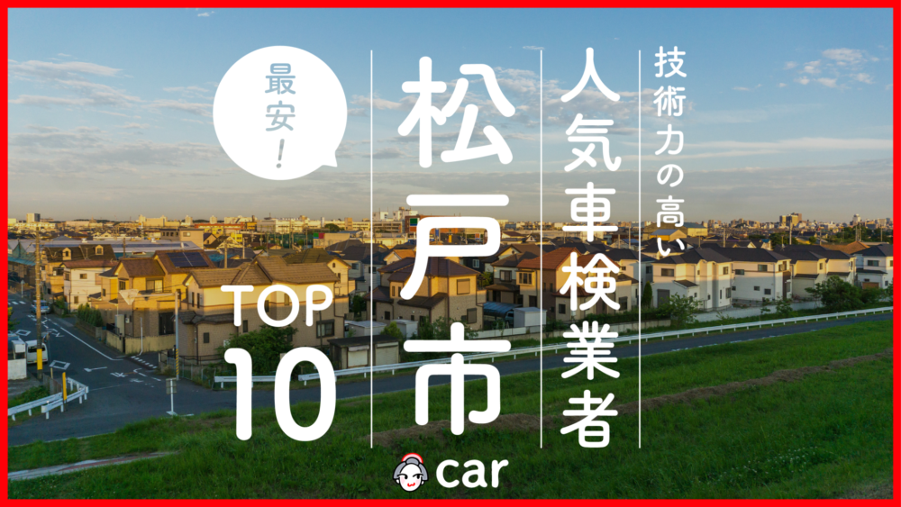 【最安値】松戸市で安くて技術力が高いおすすめの車検店舗10選！価格が安い順に掲載