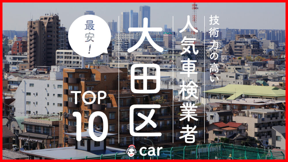 【最安値】大田区で安くて技術力が高いおすすめの車検店舗10選！価格が安い順に掲載