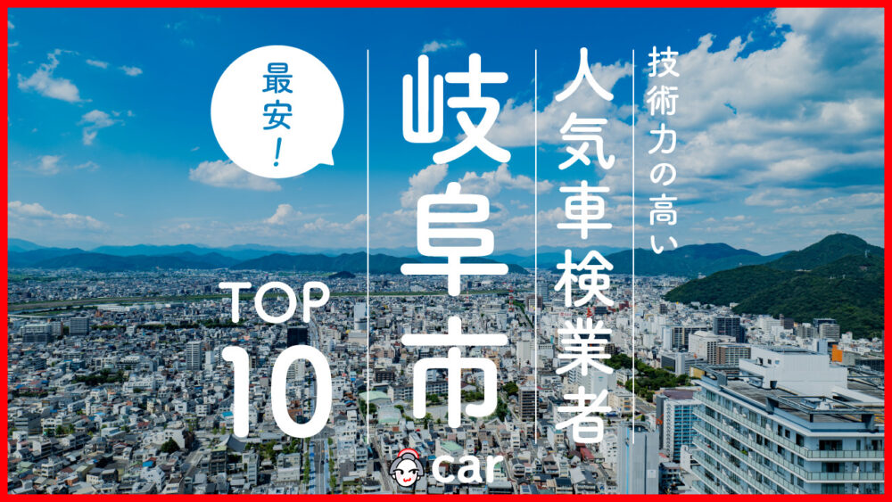 【最安値】岐阜市で安くて技術力が高いおすすめの車検店舗10選！価格が安い順に掲載