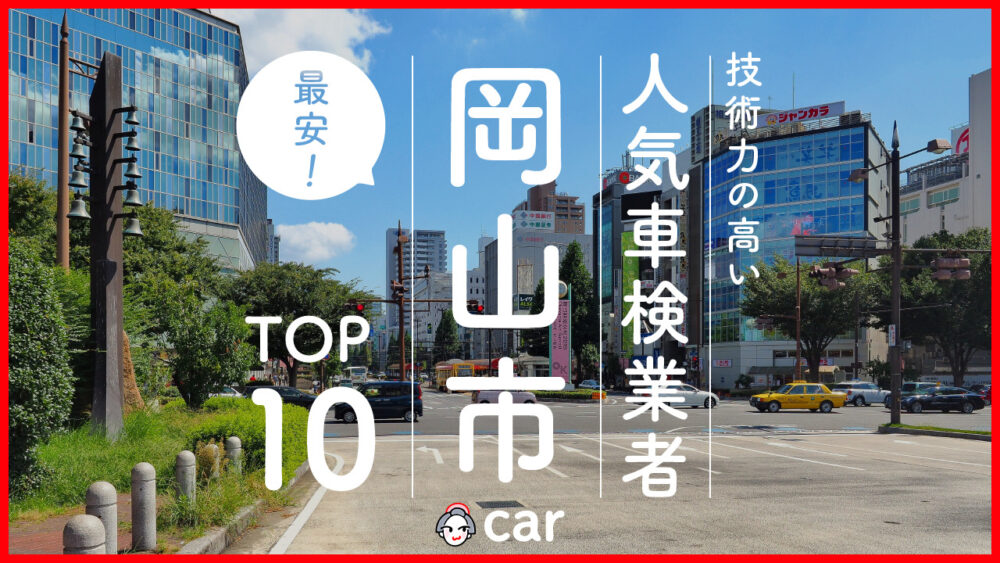 【最安値】岡山市で安くて技術力が高いおすすめの車検店舗10選！価格が安い順に掲載