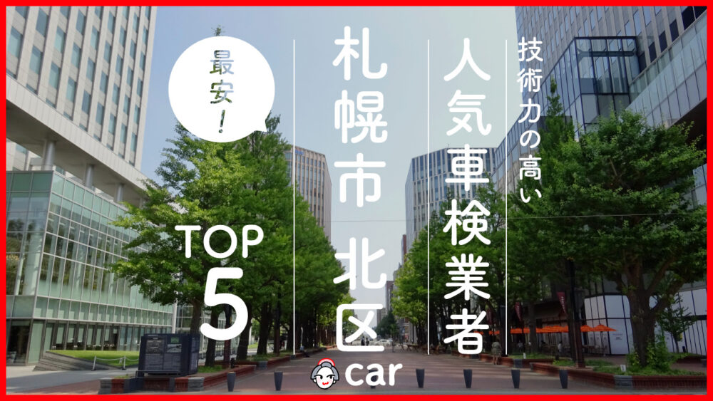 【最安値】札幌市北区で安くて技術力が高いおすすめの車検店舗5選！価格が安い順に掲載