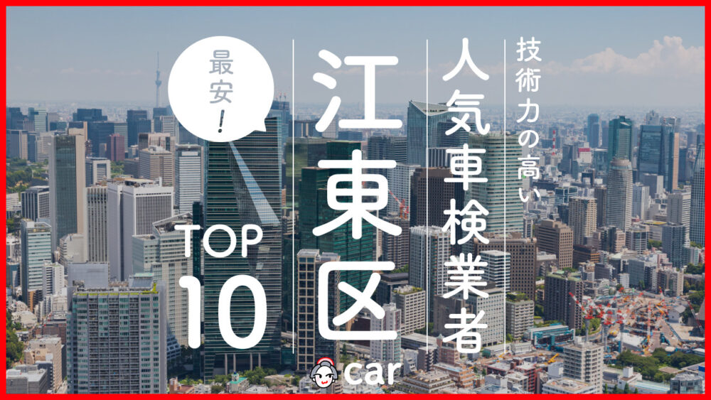 【最安値】江東区で安くて技術力が高いおすすめの車検店舗10選！価格が安い順に掲載