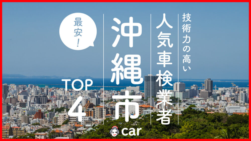 【最安値】沖縄市で安くて技術力が高いおすすめの車検店舗4選！価格が安い順に掲載