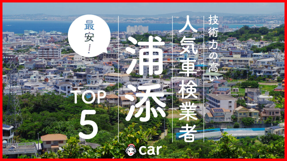 浦添で安くて技術力が高いおすすめの車検店舗5選！価格が安い順に掲載