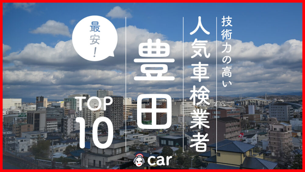 【最安値】豊田で安くて技術力が高い車検業者おすすめ10選！技術力が高く安心の業者を厳選