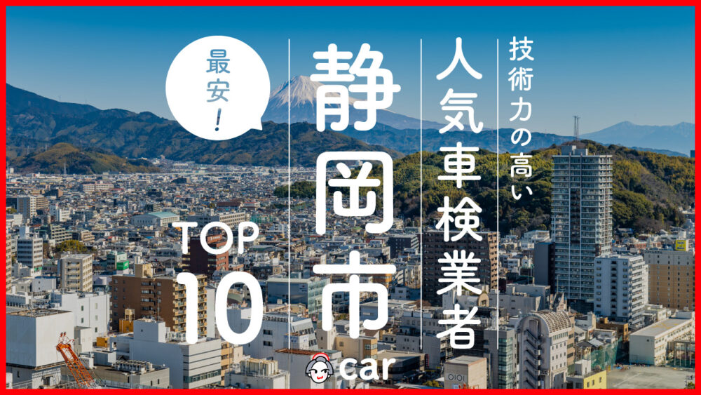 【最安値】静岡市で安くて技術力が高いおすすめの車検店舗10選！価格が安い順に掲載