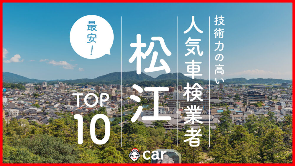 【最安値】松江で安くて技術力が高いおすすめの車検店舗10選！価格が安い順に掲載