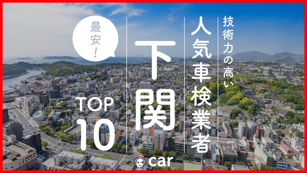 【最安値】下関で安くて技術力が高いおすすめの車検店舗10選！価格が安い順に掲載