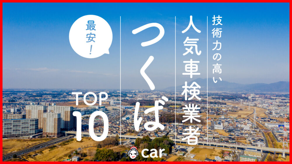 【最安値】つくばで安くて技術力が高いおすすめの車検店舗10選！価格が安い順に掲載