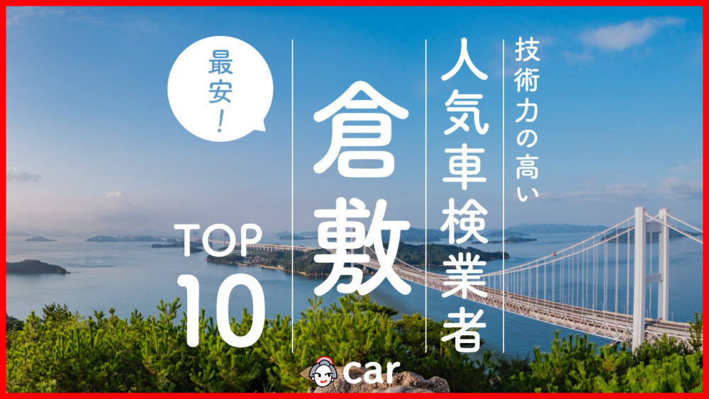 【最安値】倉敷で安くて技術力が高いおすすめの車検店舗10選！価格が安い順に掲載