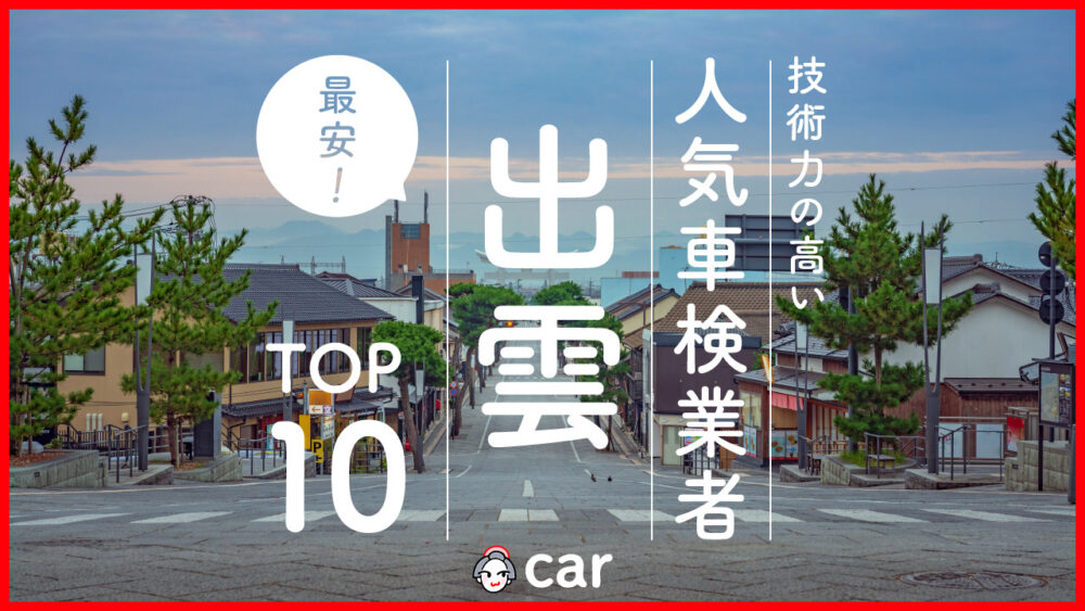 【最安値】出雲で安くて技術力が高いおすすめの車検店舗10選！価格が安い順に掲載