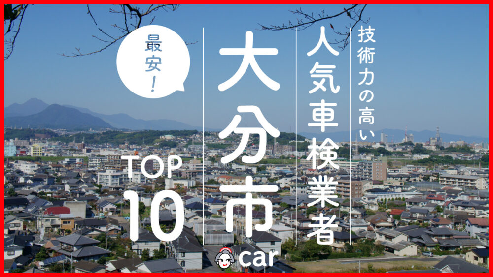 【最安値】大分市で安くて技術力が高いおすすめの車検店舗10選！価格の安い順に掲載