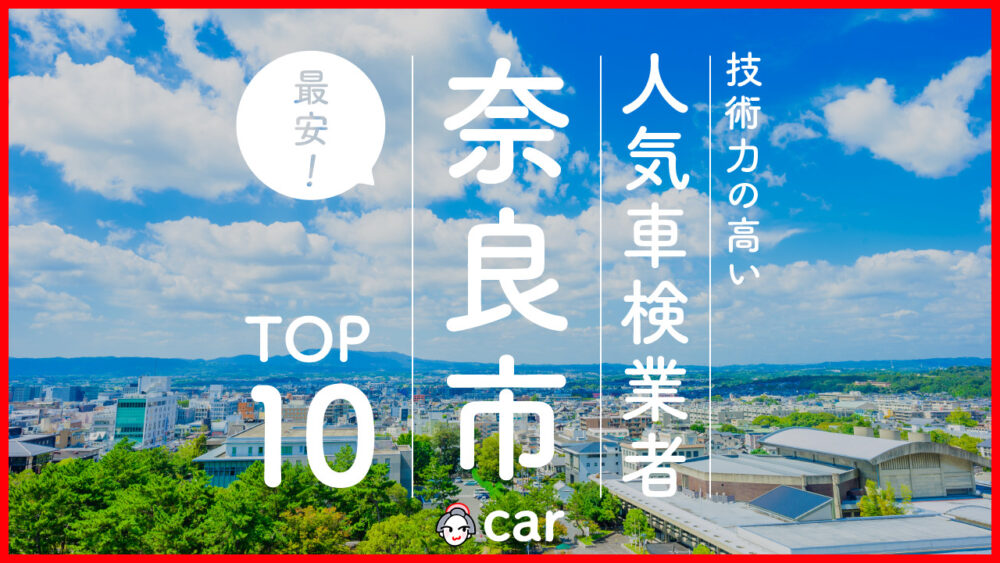 【最安値】奈良市で安くて技術力が高いおすすめの車検店舗10選！価格が安い順に掲載