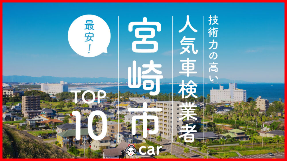 【最安値】宮崎市で安くて技術力が高いおすすめの車検店舗10選！価格が安い順に掲載