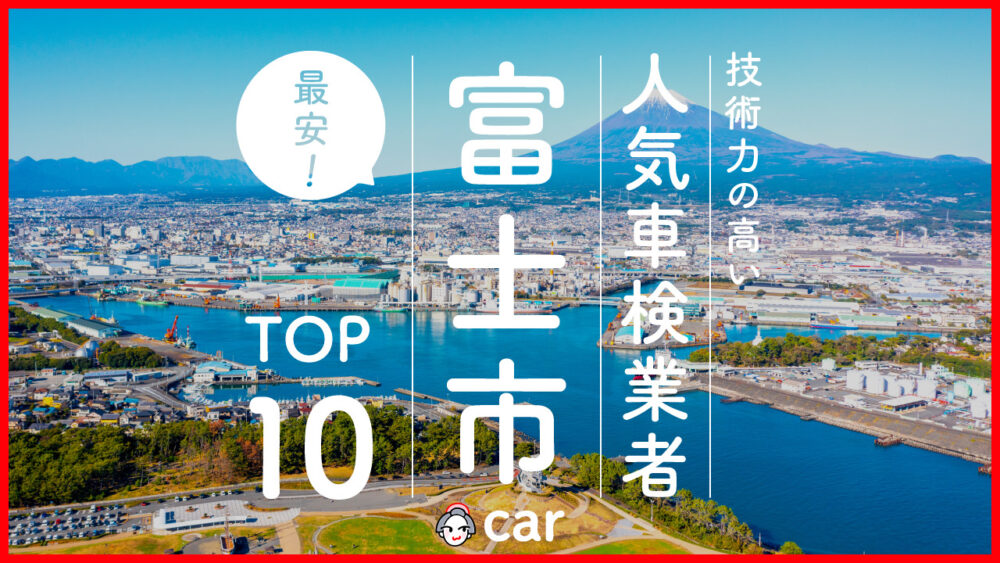 【最安値】富士市で安くて技術力が高いおすすめの車検店舗10選！価格が安い順に掲載