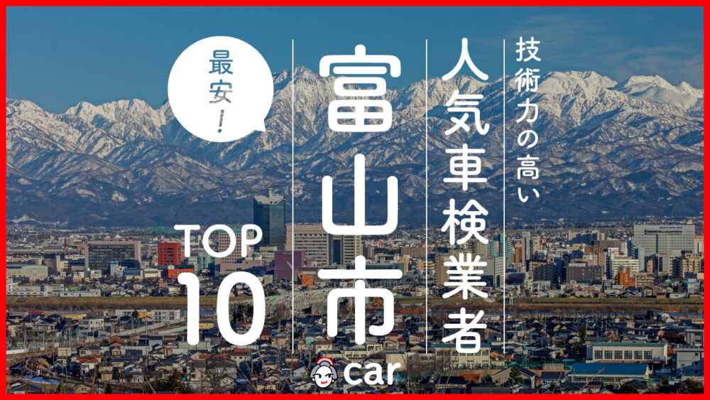 【最安値】富山市で安くて技術力が高いおすすめの車検店舗10選！価格が安い順に掲載