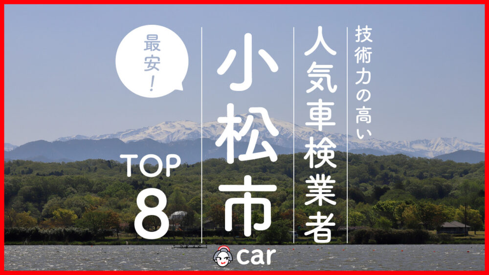 【最安値】小松市で安くて技術力が高いおすすめの車検店舗8選！価格が安い順に掲載