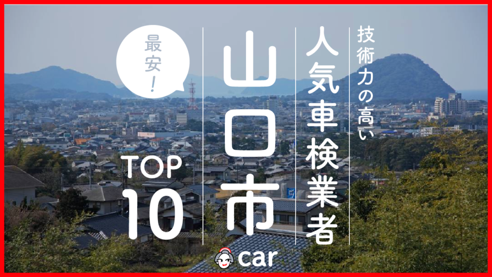 【最安値】山口市で安くて技術力が高いおすすめの車検店舗10選！価格が安い順に掲載