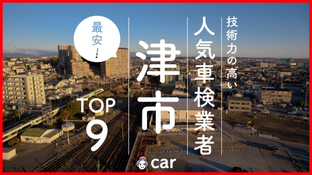 【最安値】津市で安くて技術力が高いおすすめの車検店舗9選！価格が安い順に掲載