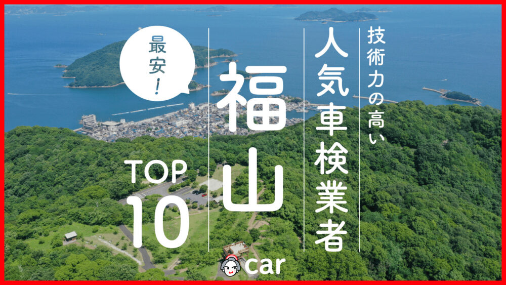 【最安値】福山で安くて技術力が高いおすすめの車検店舗10選！価格が安い順に掲載