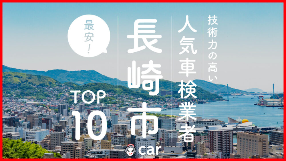 【最安値】長崎市で安くて技術力が高いおすすめの車検店舗10選！価格が安い順に掲載